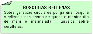 Esquina doblada: ROSQUITAS RELLENAS
Sobre galletitas circulares ponga una rosquita y rell�nela con crema de queso o mantequilla de man� o mermelada.  S�rvalos sobre serville-tas.
